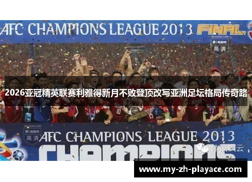 2026亚冠精英联赛利雅得新月不败登顶改写亚洲足坛格局传奇路