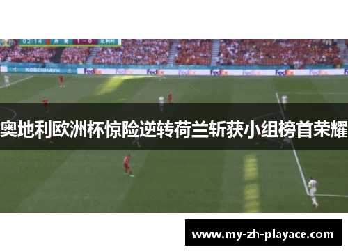 奥地利欧洲杯惊险逆转荷兰斩获小组榜首荣耀