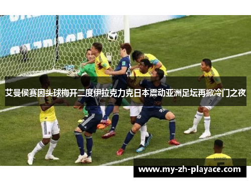艾曼侯赛因头球梅开二度伊拉克力克日本震动亚洲足坛再掀冷门之夜 艾曼侯赛因头球梅开二度伊拉克力克日本震动亚洲足坛再掀冷门之夜