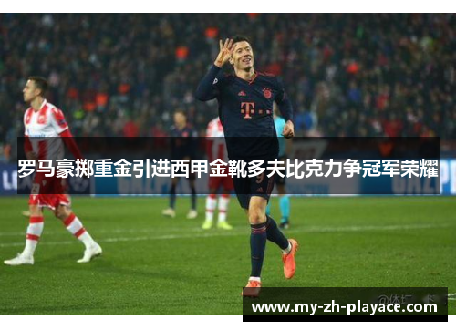 罗马豪掷重金引进西甲金靴多夫比克力争冠军荣耀