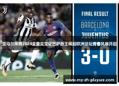亚马尔荣膺2024金童奖见证巴萨新王崛起欧洲足坛青春风暴开启