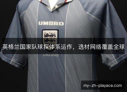 英格兰国家队球探体系运作，选材网络覆盖全球